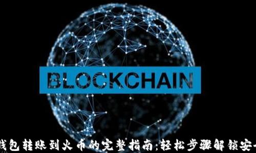 
从TP钱包转账到火币的完整指南：轻松步骤解锁安全交易