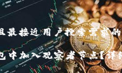 思考一个并且最接近用户搜索需求的优质

如何在TP钱包中加入观察者节点？详细步骤与技巧