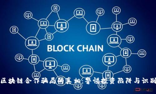 揭开区块链合作骗局的真相：警惕投资陷阱与识别技巧