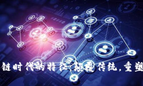 区块链时代的特征：颠覆传统，重塑未来