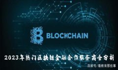 2023年热门区块链金融合作服务商全分析