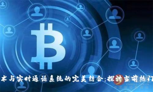 区块链技术与实时通话系统的完美结合：探讨当前热门解决方案