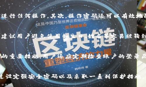 t p钱包注册有操作密码吗/t p钱包注册有操作密码吗
t p钱包, 注册, 操作密码/guanjianci

引言
在数字货币迅速发展的今天，越来越多的人开始关注各种钱包的安全性与使用便捷性。作为一种热门的数字货币存储方式，t p钱包因其独特的操作模式和安全性而吸引了众多用户。然而，在注册过程中的安全措施，尤其是操作密码，成为了用户普遍关注的话题。本文将深入探讨t p钱包的注册流程、操作密码的重要性以及如何有效保护个人资产。

什么是t p钱包？
t p钱包是一款专为数字货币交易而设计的电子钱包，它支持多种主流数字货币的存储与交易。由于其使用便捷以及相对较高的安全性，t p钱包受到了一大批用户的青睐。用户可以通过该钱包购买、出售和管理多种数字资产。提供快速的交易体验及友好的用户界面使得即便是初学者也能轻松上手。

t p钱包的注册流程
注册t p钱包通常只需几个简单的步骤。首先，用户需要下载相应的应用程序。在安装完成后，用户将进入注册界面。在这个平台注册过程中，用户需要提供一些基本的信息，例如手机号码或电子邮件地址，随后，还需设置一个强密码以保护账户安全。

操作密码的作用
在t p钱包的注册过程中，用户需要设定一个操作密码。这个操作密码不仅是用户进行日常交易时的安全护盾，更是防止未授权访问的重要设施。通过设定操作密码，用户能够更好地保护他们的数字资产不被他人轻易盗用。

为什么需要操作密码？
操作密码的重要性不言而喻。首先，操作密码给用户提供了一层额外的安全防护。即使攻击者成功获取了用户的登录信息，没有这个密码，他们依然无法进行任何操作。其次，操作密码还可以有效地防范诸如银行卡欺诈等行为，为用户的资产安全提供了更为坚固的保障。

如何设置强密码？
为了增强账户的安全性，用户在设置密码时应注意几个关键因素。一个强密码通常包含大小写字母、数字以及特殊字符，这样可以有效防止被暴力破解。建议用户避免使用如生日、姓名等容易被猜到的信息。同时，可以使用密码管理工具帮助管理复杂的密码，提升安全性与使用的便捷性。

如何保护操作密码？
设置好操作密码后，合理的保护措施同样至关重要。绝对不要与他人分享自己的密码，甚至是在意图获取帮助时。此外，定期更换密码也是保障账户安全的重要措施。用户还应定期检查账户的登录历史，确保没有异常的登陆记录。如发现可疑活动，应及时更改密码并联系t p钱包的客服。

总结
随着数字货币的火热，选择一个安全且易用的钱包显得尤为重要。在注册t p钱包的过程中，用户需要关注安全措施，尤其是操作密码的设置与保护。通过设定强安全密码以及采取一系列保护措施，用户可以有效地保护自己的数字资产，享受无忧的交易体验。希望所有用户都能在这一数字货币时代中，拥有安全、便捷的数字资产管理体验。