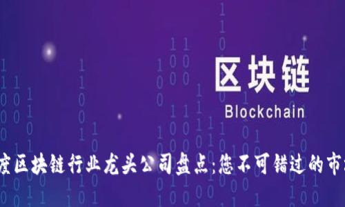 2023年度区块链行业龙头公司盘点：您不可错过的市场领军者