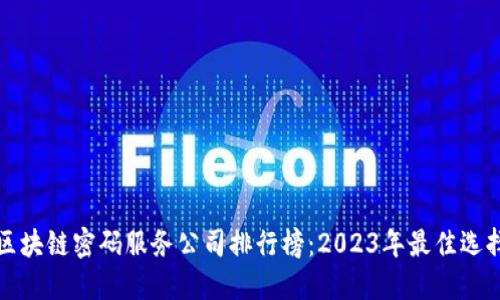 区块链密码服务公司排行榜：2023年最佳选择