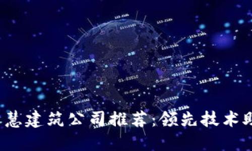 2023年区块链智慧建筑公司推荐：领先技术助力建筑行业变革