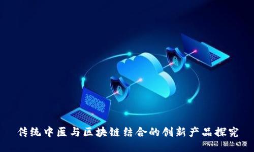 传统中医与区块链结合的创新产品探究