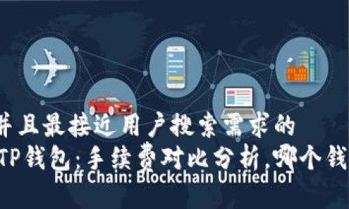 思考一个并且最接近用户搜索需求的  
IM钱包与TP钱包：手续费对比分析，哪个钱包更划算？