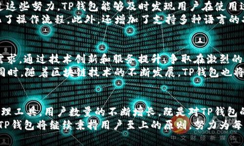 TP钱包用户数大揭秘：背后故事与未来展望

TP钱包,用户数量,数字货币/guanjianci

引言：什么是TP钱包？
在数字货币全球崛起的浪潮中，TP钱包应运而生，成为了众多投资者和爱好者的首选。TP钱包以其便捷的操作、强大的安全性而广受用户欢迎。它不仅支持多种数字货币，还提供了一系列增值服务，帮助用户更好地管理和使用他们的数字资产。

TP钱包用户数的现状
随着数字货币市场的不断扩大，TP钱包的用户数量也在飞速增长。根据最新的数据，TP钱包的用户数量已经突破了数百万。这种增长不仅反映出用户对数字货币的兴趣，也显示了TP钱包自身产品和服务的吸引力。
事实上，TP钱包的用户数量增长受到多个因素的影响。其中，包括全球各地对数字货币接受度的提高以及TP钱包自身不断更新的功能和界面设计。把握住了这一关键趋势的TP钱包，迅速积累了庞大的用户基础。

用户对TP钱包的偏爱原因
TP钱包能够迅速吸引众多用户的原因有很多，其中最重要的便是其用户体验与安全保障。首先，TP钱包提供了一个的界面，使得即使是数字货币的新手也能轻松上手。此外，TP钱包还提供了多种安全防护措施，例如双因素认证、冷热钱包存储等，极大地提升了用户的资产安全性。
其次，TP钱包支持的数字货币种类繁多，包括比特币、以太坊、莱特币等主流数字货币。这种多样性满足了不同用户的需求，使得无论是投资者还是普通用户都能在TP钱包找到适合自己的数字资产。

竞争对手分析：TP钱包在市场中的位置
在数字钱包的市场中，TP钱包并不是唯一的玩家。面对竞争日益激烈的市场，TP钱包通过差异化的服务和策略，成功建立了自己的市场定位。例如，某些数字钱包平台专注于特定的货币或功能，而TP钱包则追求全方位的服务，旨在为用户提供无缝的体验。
除了安全性和用户体验，TP钱包的社区建设也值得一提。为了增强用户粘性，TP钱包积极组织线上线下的活动，促进用户之间的互动。这种社区感不仅使得用户感受到归属感，也提升了品牌忠诚度。

用户反馈与改进：TP钱包的持续发展
收集用户反馈对TP钱包的发展至关重要。为了更好地了解用户需求，TP钱包团队不断进行市场调研和用户访谈。通过这些努力，TP钱包能够及时发现用户在使用过程中遇到的问题，并制定出相应的改进措施。
近年来，TP钱包根据用户的反馈进行了多次更新。例如，用户希望能够更便捷地进行交易，TP钱包便了交易界面，简化了操作流程。此外，还增加了支持多种语言的功能，使得全球用户都能轻松使用。

未来展望：TP钱包的前进道路
展望未来，TP钱包有着广阔的发展前景。在全球数字货币市场愈加开放与成熟的背景下，TP钱包将继续关注用户的需求，通过技术创新和服务提升，争取在激烈的竞争中脱颖而出。
想象一下，不久的将来，TP钱包或许会推出更多的增值服务，例如理财产品、借贷服务等，以满足用户多样化的需求。同时，随着区块链技术的不断发展，TP钱包也将在安全性、便捷性等方面不断进行技术升级，成为用户心中的首选数字钱包。

结论：TP钱包的驱动力量
在当前的数字货币行业，TP钱包以其强大的用户基础和良好的市场口碑，正在成为越来越多人心目中的数字资产管理工具。用户数量的不断增长，既是对TP钱包的肯定，也是其后续发展的动力所在。
总之，TP钱包不仅是一个简单的数字货币钱包，更是一个致力于为用户提供优质服务的生态平台。在未来的发展中，TP钱包将继续秉持用户至上的原则，努力为每一位用户创造更多的价值。