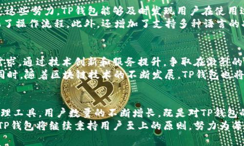 TP钱包用户数大揭秘：背后故事与未来展望

TP钱包,用户数量,数字货币/guanjianci

引言：什么是TP钱包？
在数字货币全球崛起的浪潮中，TP钱包应运而生，成为了众多投资者和爱好者的首选。TP钱包以其便捷的操作、强大的安全性而广受用户欢迎。它不仅支持多种数字货币，还提供了一系列增值服务，帮助用户更好地管理和使用他们的数字资产。

TP钱包用户数的现状
随着数字货币市场的不断扩大，TP钱包的用户数量也在飞速增长。根据最新的数据，TP钱包的用户数量已经突破了数百万。这种增长不仅反映出用户对数字货币的兴趣，也显示了TP钱包自身产品和服务的吸引力。
事实上，TP钱包的用户数量增长受到多个因素的影响。其中，包括全球各地对数字货币接受度的提高以及TP钱包自身不断更新的功能和界面设计。把握住了这一关键趋势的TP钱包，迅速积累了庞大的用户基础。

用户对TP钱包的偏爱原因
TP钱包能够迅速吸引众多用户的原因有很多，其中最重要的便是其用户体验与安全保障。首先，TP钱包提供了一个的界面，使得即使是数字货币的新手也能轻松上手。此外，TP钱包还提供了多种安全防护措施，例如双因素认证、冷热钱包存储等，极大地提升了用户的资产安全性。
其次，TP钱包支持的数字货币种类繁多，包括比特币、以太坊、莱特币等主流数字货币。这种多样性满足了不同用户的需求，使得无论是投资者还是普通用户都能在TP钱包找到适合自己的数字资产。

竞争对手分析：TP钱包在市场中的位置
在数字钱包的市场中，TP钱包并不是唯一的玩家。面对竞争日益激烈的市场，TP钱包通过差异化的服务和策略，成功建立了自己的市场定位。例如，某些数字钱包平台专注于特定的货币或功能，而TP钱包则追求全方位的服务，旨在为用户提供无缝的体验。
除了安全性和用户体验，TP钱包的社区建设也值得一提。为了增强用户粘性，TP钱包积极组织线上线下的活动，促进用户之间的互动。这种社区感不仅使得用户感受到归属感，也提升了品牌忠诚度。

用户反馈与改进：TP钱包的持续发展
收集用户反馈对TP钱包的发展至关重要。为了更好地了解用户需求，TP钱包团队不断进行市场调研和用户访谈。通过这些努力，TP钱包能够及时发现用户在使用过程中遇到的问题，并制定出相应的改进措施。
近年来，TP钱包根据用户的反馈进行了多次更新。例如，用户希望能够更便捷地进行交易，TP钱包便了交易界面，简化了操作流程。此外，还增加了支持多种语言的功能，使得全球用户都能轻松使用。

未来展望：TP钱包的前进道路
展望未来，TP钱包有着广阔的发展前景。在全球数字货币市场愈加开放与成熟的背景下，TP钱包将继续关注用户的需求，通过技术创新和服务提升，争取在激烈的竞争中脱颖而出。
想象一下，不久的将来，TP钱包或许会推出更多的增值服务，例如理财产品、借贷服务等，以满足用户多样化的需求。同时，随着区块链技术的不断发展，TP钱包也将在安全性、便捷性等方面不断进行技术升级，成为用户心中的首选数字钱包。

结论：TP钱包的驱动力量
在当前的数字货币行业，TP钱包以其强大的用户基础和良好的市场口碑，正在成为越来越多人心目中的数字资产管理工具。用户数量的不断增长，既是对TP钱包的肯定，也是其后续发展的动力所在。
总之，TP钱包不仅是一个简单的数字货币钱包，更是一个致力于为用户提供优质服务的生态平台。在未来的发展中，TP钱包将继续秉持用户至上的原则，努力为每一位用户创造更多的价值。