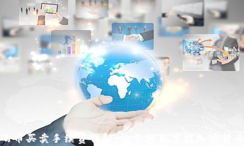 
TP钱包中的币买卖手续费详解：让你轻松掌握加密货币交易成本