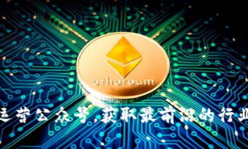 探索区块链运营公众号，获取最前沿的行业动态与策略