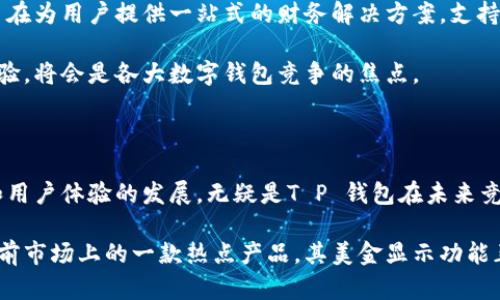 t p钱包显示的是美金吗/t  
p钱包, 美金, 数字钱包/guanjianci

在现代数字经济的背景下，越来越多的人选择使用数字钱包来方便日常交易和资产管理。在这一领域中，各种品牌和平台层出不穷，常常让消费者感到困惑。例如，许多人在使用某些数字钱包时，不禁想要知道它们支持的货币种类，以及相关的功能，如“T P 钱包”是否显示美金。本文将对此进行深入分析，解答这一问题，并提供关于数字钱包的一些使用建议。

了解T P 钱包的基本功能

T P 钱包作为一种新型数字钱包，旨在提供用户方便快捷的支付体验。它支持多种货币，包括但不限于美金、欧元、人民币等。在用户界面上，钱包通常会清晰显示出余额和交易记录，以便用户随时了解自己的财务状况。

为了满足不同用户的需求，T P 钱包在设计时考虑了广泛的适用场景。无论是购买商品、支付服务，还是进行跨国转账，都是它的常见用途。因此，了解它是否显示美金，成为了用户在选择使用之前必须搞清楚的一点。

美金的显示与使用

美金作为全球流通最广泛的货币之一，许多数字钱包都支持其显示与交易。在T P 钱包中，用户如果选择美金作为交易货币，则钱包界面会自动更新显示为美金。这一点对于频繁进行国际交易的用户尤其重要，因为美金的价值相对稳定，且在多个国家都具备广泛的接受度。

在T P 钱包中，如果你希望转账给某位位于美国的朋友或者进行购买美金定价的商品，那么选择美金作为交易货币显得尤为重要。选择更为简单，手续费透明，有助于用户避免因货币兑换而带来的额外成本。

货币转换的便利与优势

除了美金，T P 钱包同样支持多种货币的相互转换。针对在不同国家之间旅行或网上购物的用户，货币转换可以显著提高交易的便利性。用户可以随时更新账户余额，系统会自动为消费者提供当前的汇率，让用户不再为汇率波动而烦恼。

这种设计的优势在于，用户能够更好地掌握自己的财务状况，尤其是在汇率波动比较大的情况下。由于T P 钱包支持实时汇率查询，因此用户可以快速获取最优的兑换时机，从而实现经济效益的最大化。

支付安全性问题的关注

随着数字支付的普及，安全性问题越来越受到关注。T P 钱包通过采用多重加密技术来保证用户的资金安全。以美金为例，无论是充值、消费还是转账，用户都可以放心将其资金存放在该钱包中。

在进行美金交易时，钱包会对用户的身份进行验证，确保只有授权的用户才能进行资金操作。这大大降低了潜在的欺诈风险。同时，T P 钱包在每一笔交易时也会向用户发送通知，增加了资金流动的透明度。

如何设置T P 钱包中的货币显示

为了确保用户能够在T P 钱包中轻松使用美金，设定货币显示是一个必要的步骤。首先，用户需要创建一个账户并进行实名认证。然后，在钱包的设置菜单中选定“货币显示”选项，选择“美元”即可。在这一过程中，用户只需按照系统的提示逐步操作，整个设置过程相对简单。

用户体验与反馈

很多使用过T P 钱包的用户对其提供的美金显示功能给予了积极的评价。用户们表示，这让他们在进行跨国交易时感到更加安心与便利，特别是在电商平台上购物时，能够直接看到以美金显示的价格，减少了对其他货币的换算麻烦。

同时，也有用户反映，虽然T P 钱包支持多种货币的转换，但在某些情况下，转换的速度与手续费的透明度还有待改进。总体来看，用户希望能有更多的功能来提升使用体验，尤其是在大额交易时。

未来发展的趋势

随着技术的进步和市场需求的变化，数字钱包市场正在快速演变。T P 钱包也在不断地进行更新迭代，逐步增加新的功能，比如金融管理工具、投资服务等，旨在为用户提供一站式的财务解决方案。支持美金的显示与交易，正是其进军国际市场的重要一步。

未来，T P 钱包可能会通过关联金融机构或第三方支付平台，推出更多的货币组合选择，使得用户在使用过程中能够免去货币转化的麻烦。同时，持续用户体验，将会是各大数字钱包竞争的焦点。

总结

综上所述，T P 钱包确实支持美金的显示和交易。作为一种数字钱包，它不仅为用户提供了便利的支付方式，还有助于加快资金周转。此外，持续关注安全性和用户体验的发展，无疑是T P 钱包在未来竞争中的核心竞争力。

无论是支付、转账还是购物，选择合适的数字钱包能够让用户在日常生活中节省时间与成本。因此，了解相关功能及其使用方法至关重要。而T P 钱包作为当前市场上的一款热点产品，其美金显示功能正是满足了用户对于快速、安全支付的需求。