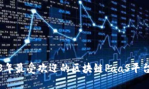 2023年最受欢迎的区块链PaaS平台推荐