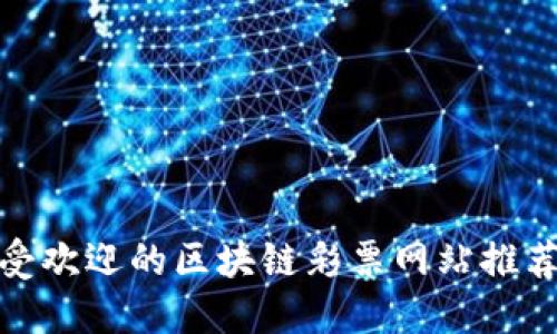 全球最受欢迎的区块链彩票网站推荐与评价