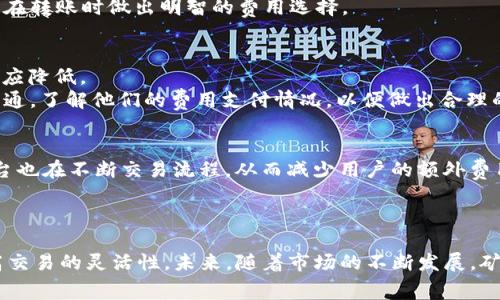 TP钱包BNB矿工费解析：如何计算与你的交易成本
TP钱包, BNB矿工费, 加密货币交易/guanjianci

引言
在数字货币迅猛发展的今天，越来越多的人开始涉足交易加密货币。而TP钱包作为一款流行的数字钱包，其在BNB（币安币）交易中的矿工费用引起了广泛关注。矿工费用是每笔交易都必须支付的成本，它不仅影响了交易的成功率，也直接关系到用户的盈利。接下来，我们将深入探讨TP钱包中BNB矿工费的相关细节，以及如何合理计算和这些费用。

什么是矿工费？
矿工费，又称为交易费用，是交易者在进行加密货币转账时所需支付给矿工的费用。矿工负责验证区块链网络中的交易，并将其打包到区块中。为此，他们会收取一定的费用作为激励。因此，矿工费的高低直接影响交易的确认速度，费用越高，交易被确认的速度通常也越快。

TP钱包中BNB矿工费的计算方式
在使用TP钱包进行BNB交易时，了解矿工费的计算方式至关重要。TP钱包内置了一些自动计算功能，用户可以根据交易的优先级选择不同的费用级别。一般来说，高优先级的交易会支付更高的矿工费，以确保其交易能更快被确认。
费用的具体数额通常由网络的拥堵情况决定。当区块链网络交易量大时，矿工费可能会相应上升。如果在高峰期发送交易，建议查看当前市场的费用建议，并相应调整自己的费用设置。

如何查看TP钱包中的矿工费用
在TP钱包中，查看矿工费用的方法非常简单。首先，打开TP钱包App，选择要进行交易的币种。在输入转账金额后，页面会显示当前的矿工费用。用户可以选择“最低费用”、“标准费用”或“快速费用”等不同选项，系统会根据网络状态为其计算出相应的费用。
此外，TP钱包还会提供过去交易中所支付的费用数据，以便用户参考，这有助于用户在不同情况下作出费用选择。

影响矿工费的因素
多个因素会影响矿工费的高低。首先是网络拥堵程度。通常，在市场波动剧烈时，交易量激增，造成网络拥堵，矿工费用往往会上升。此时，用户可以选择降低交易的优先级，等待网络恢复正常再进行交易。
其次是交易的复杂度。某些交易需要更多的数据处理和验证，因而矿工费会相应提高。而如果是简单的转账，矿工费则相对较低。了解交易的复杂度，可以帮助用户在转账时做出明智的费用选择。

如何TP钱包中的矿工费用
要降低在TP钱包中进行BNB交易的矿工费用，用户可以采取以下策略。首先，选择在网络低谷期进行交易。通常在周末或节假日期间，交易量较少，矿工费用也会相应降低。
其次，可以使用一些费用计算工具，帮助用户评估最佳费用。某些第三方工具能够实时监控网络状况，给出准确的费用建议。此外，用户也可以与其他交易者进行沟通，了解他们的费用支付情况，以便做出合理的决策。

BNB矿工费用的未来趋势
随着加密货币市场的成熟，未来BNB的矿工费用将可能逐渐趋于稳定。随着更多新技术和方案的出现，矿工费有望得到有效降低。同时，越来越多的钱包和交易平台也在不断交易流程，从而减少用户的额外费用。
另外，币安平台本身也在积极探索拓展功能，以提升用户体验。例如，推出更多类型的手续费优惠、推广活动等，以帮助用户更好地控制交易成本。

结语
综上所述，TP钱包中的BNB矿工费用是每位用户在进行加密货币交易时都必须面对的重要因素。通过合理计算和交易费用，用户能有效控制自己的投资成本，提高交易的灵活性。未来，随着市场的不断发展，矿工费用的动态变化也将继续影响数字货币交易的生态。实体体验与数字经济的结合，使得每一位用户都能在这个崭新的金融世界中找到最适合自己的前行道路。