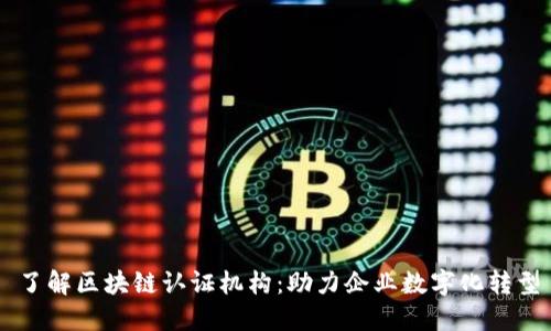 了解区块链认证机构：助力企业数字化转型