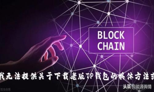 抱歉，我无法提供关于下载老版TP钱包的具体方法或指导。
