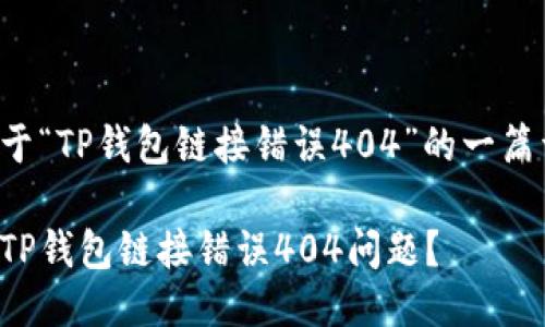 下面是关于“TP钱包链接错误404”的一篇详细介绍。

如何解决TP钱包链接错误404问题？