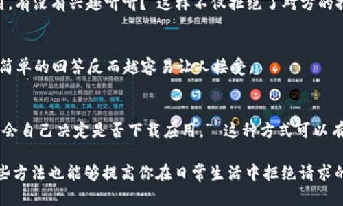 当然可以。以下是关于如何礼貌拒绝下载TP钱包的内容：

拒绝下载TP钱包的技巧

在现代社会，手机应用层出不穷，尤其是与金融、投资相关的应用程序更是吸引了大量用户。然而，有时候我们会面临他人的建议或者诱惑，比如下载某个数字钱包应用。在这样的情况下，学会如何拒绝显得尤为重要。以下是一些具体的方法来帮助你拒绝下载TP钱包。

1. 明确表达自己的立场
在拒绝他人建议的时候，首先要明确自己的立场。可以礼貌地说：“谢谢你的推荐，但我目前并不需要这个应用。”这样简短而清晰的回应可以有效表明你的态度，让对方知道你的决定。

2. 提出自己的理由
提供拒绝的理由会使你的拒绝显得更加合理。例如可以说：“我已经在使用其他钱包，觉得目前的选择非常适合我，所以不打算再下载新的。”这样的解释既合理又不会令对方感到被冒犯。

3. 强调安全和隐私
安全和隐私是大多数用户关注的重要问题。如果被推荐时，你可以说：“我对财务安全非常重视，最近听说过一些关于新钱包安全性的问题，所以我现在不会考虑下载。”这种方式不仅表达了你的拒绝，同时也展示了你对安全的关注。

4. 转移话题
如果你不想直接拒绝对方，可以尝试转移话题，避免谈论下载应用的事情。比如说：“我最近在关注其他一些投资方式，比如股票市场的变化。你有相关的建议吗？”这样的方式可以将注意力引回到更广泛的讨论上，而不是集中在单一的应用上。

5. 使用幽默来化解
有时候，幽默可以是拒绝的良好方式。你可以开玩笑地说：“如果每个推荐我下载的应用我都下载，那我的手机可能会爆炸！”幽默能够轻松化解尴尬，同时表明你的拒绝立场。

6. 关心对方的意图
若是好友推荐，可以顺便询问对方下载这个钱包的原因，借此表达你的不同看法。“你觉得TP钱包好在哪里？我一直担心个人信息的安全呢。”这样不仅让对方感到被重视，同时也让你有机会表达你的疑虑。

7. 坚持自己的选择
有时，遇到不愿意接受拒绝的朋友，继续坚持自己的选择至关重要。你可以坚定地说：“下载应用是个个人的选择，我会根据自己的需要来决定。”这样的回答可以展示你独立的态度，也能够让对方理解你的立场。

8. 提供其他替代方案
若有人推荐TP钱包，或许可以提议其他的选择。“我知道你很喜欢TP钱包，不过我一直在用A钱包，也感觉很好用，有没有兴趣听听？”这样不仅拒绝了对方的推荐，同时提供了你的经验和见解。

9. 不要过于详细解释
在拒绝时，不需要过于详细地解释你的理由，有时简洁的回答更为有效。简单说：“不，我不想下载。” 有时候，越简单的回答反而越容易让人接受。

10. 维护自己的空间与选择
如果推荐者坚持不懈，可明确表达自己的边界。可以说：“我理解你的好意，但我希望能有自己的时间来思考。我会自己决定是否下载应用。” 这种方式可以有效保持友好的关系，同时也维护了自己的个人空间。

通过以上策略，你可以在面对下载TP钱包的建议时，顺利而礼貌地拒绝，而不会伤害到与他人的关系。同时，这些方法也能够提高你在日常生活中拒绝请求的自信心。