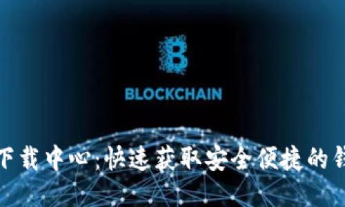 TP钱包下载中心：快速获取安全便捷的钱包服务