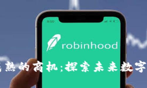 区块链未成熟的商机：探索未来数字经济的潜力