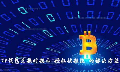 TP钱包兑换时提示“授权被拒绝”的解决方法