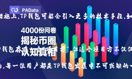 在当前的区块链和加密货币领域，去中心化的项目通常管理和运营机制较为复杂。这些项目通常旨在消除中心化管理带来的风险，而采用所谓的去中心化自治组织（DAO）或者社区驱动的发展模式。关于“TP钱包”的去中心化特性及其是否有项目方的问题，我们可以从多个角度进行探讨。

TP钱包简介
TP钱包是一个以太坊和其他多链数字资产管理工具，旨在为用户提供便利、安全的数字货币存储和交易服务。作为一个去中心化的钱包，TP钱包允许用户直接控制自己的私钥，自由管理自己的数字资产。用户在使用TP钱包时，能够享受去中心化带来的透明性和安全性，这是去中心化金融（DeFi）的一大亮点。

去中心化的定义
去中心化是指在某个平台或系统中，没有单一的控制点。相较于传统的中心化系统，去中心化的系统将权力和控制分散到每个用户手中。这样一来，用户可以直接进行交易而无需信任中介，相对减少了风险和潜在的欺诈行为。在一些加密货币项目中，去中心化也意味着决策的透明性和社区的参与。

TP钱包的去中心化特性
TP钱包的去中心化特性主要体现在以下几个方面：
ul
  listrong用户控制私钥/strong：TP钱包允许用户直接管理自己的私钥，这意味着用户对其资产拥有绝对的控制权。私钥的拥有者是账户的实际控制者，因此用户在使用TP钱包时可以避免第三方的干预和干扰。/li
  listrong交易透明/strong：所有的交易记录都在区块链上公开可查，任何人都可以验证交易的合法性。这种透明性增强了用户对平台的信任，减少了系统内的不确定性。/li
  listrong社区驱动的发展模式/strong：许多去中心化项目的成长与发展离不开其社区的参与，TP钱包也不例外。用户的反馈和建议能够直接影响产品的更新与改进，形成良性的迭代机制。/li
/ul

项目方的角色
通常去中心化的项目会设立一个核心团队负责技术开发和社区管理。但是，这并不意味着系统是中心化的。TP钱包在一定程度上也遵循类似的模式，虽然存在一些核心开发者和维护团队，但其决策和发展方向往往受到社区的影响。
此外，一些去中心化项目会设有治理代币，允许用户通过持有代币来参与投票和决策，这样有效地增强了社区的凝聚力和用户的参与感。在这种情况下，项目方并不再是绝对的控制者，而是作为社区的一部分，服务于用户的需求和期望。

社区的参与和反馈
在TP钱包的生态中，用户社区的参与非常关键。社区成员的反馈能够直接影响到钱包的功能与特点，比如支持更多的资产、改善用户体验等。在这一过程中，项目方与用户之间形成了良好的互动，从而推动项目的健康发展。
尤其在去中心化的环境中，开发者需要不断倾听社区的声音，了解用户的需求和痛点。只有这样，才能真正实现去中心化治理的门槛，让更多用户参与到项目中来，共同推动生态的发展。

TP钱包的未来发展方向
随着去中心化理念的日益普及，TP钱包的未来发展将更加强调用户体验与安全性。例如，输入功能可以进一步改善，让用户对资产的管理做到心中有数。同时，在安全措施上，TP钱包可能会引入更多的技术手段，如增强多重签名、时间锁等，以确保用户资产的安全。
在社区治理方面，TP钱包也可能加强治理代币的功能，不断引导用户参与到项目决策中，从而在保障项目发展稳定的同时，维护用户的权益和利益。

结语
综上所述，TP钱包作为一个去中心化的数字资产管理工具，尽管存在一定的核心团队，但其发展和治理都离不开用户社区的支持与参与。从这个角度来说，可以认为TP钱包存在一个“项目方”，但这个项目方不仅仅是技术开发者，更重要的是广大的用户和社区成员。随着加密货币市场的成熟，去中心化的项目也将不断演进，为用户带来更加安全、透明、便利的数字资产管理体验。

通过上述各方面的探讨，我们能够清晰认识到，去中心化的TP钱包虽然由项目方进行技术维护和发展，但核心的决策和方向却是在与用户和社区的深入互动中形成的。每一位用户都是TP钱包发展中不可或缺的一部分，正是他们的参与和反馈，才会推动这一去中心化项目的不断前行。