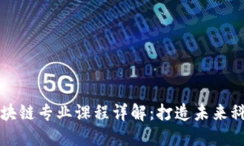 深职区块链专业课程详解：打造未来科技人才