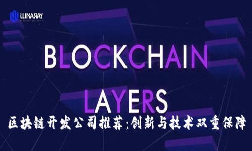 区块链开发公司推荐：创新与技术双重保障