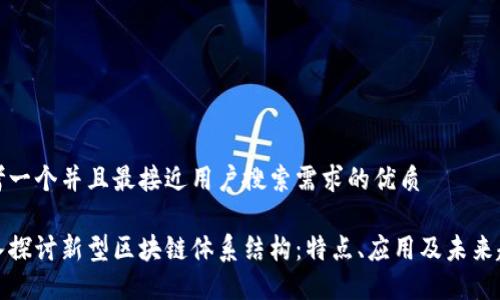 思考一个并且最接近用户搜索需求的优质

深入探讨新型区块链体系结构：特点、应用及未来趋势