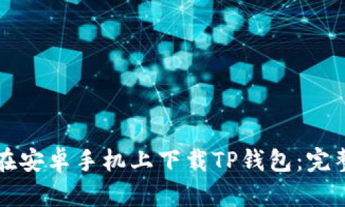 如何在安卓手机上下载TP钱包：完整指南