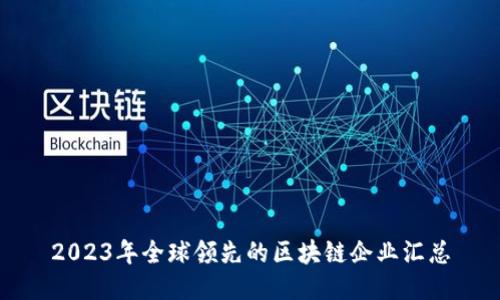 2023年全球领先的区块链企业汇总