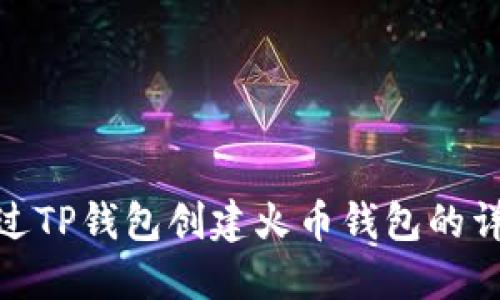 如何通过TP钱包创建火币钱包的详细步骤
