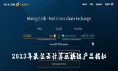 2023年最佳云计算区块链产品揭秘