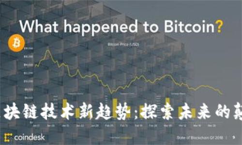 2023年区块链技术新趋势：探索未来的颠覆性创新