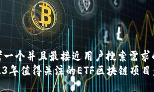 思考一个并且最接近用户搜索需求的  
2023年值得关注的ETF区块链项目盘点