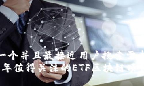 思考一个并且最接近用户搜索需求的  
2023年值得关注的ETF区块链项目盘点