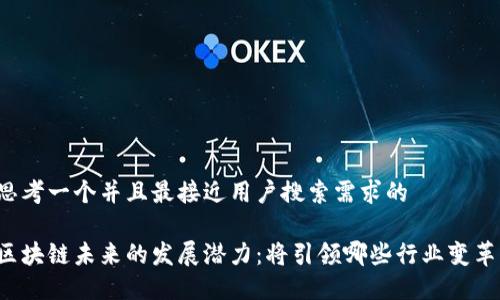 思考一个并且最接近用户搜索需求的

区块链未来的发展潜力：将引领哪些行业变革？