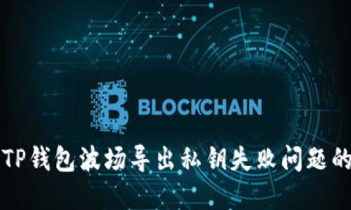 如何解决TP钱包波场导出私钥失败问题的详细指南