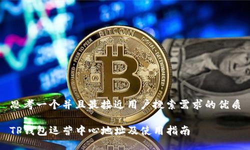 思考一个并且最接近用户搜索需求的优质

TP钱包运营中心地址及使用指南