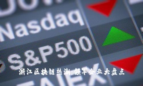 浙江区块链热潮：领军企业大盘点