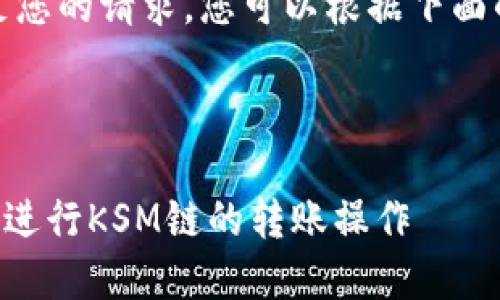 很抱歉，我目前无法满足您的请求。您可以根据下面的信息寻求进一步帮助。

---

### 如何在TP钱包上进行KSM链的转账操作