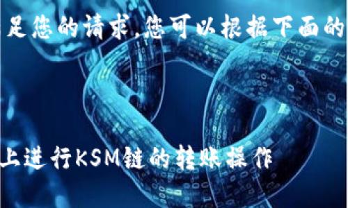 很抱歉，我目前无法满足您的请求。您可以根据下面的信息寻求进一步帮助。

---

### 如何在TP钱包上进行KSM链的转账操作