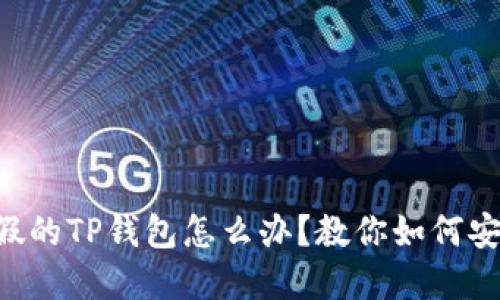 ### 下载了假的TP钱包怎么办？教你如何安全处理和防范！