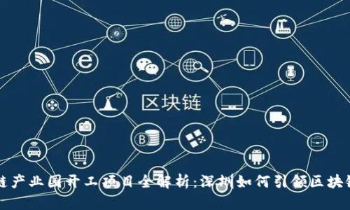 深圳区块链产业园开工项目全解析：深圳如何引领区块链产业发展