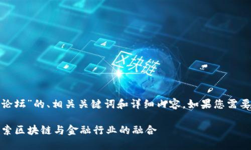 在此，我将为您提供一个有关于“区块链金融技术论坛”的、相关关键词和详细内容。如果您需要更进一步的信息或者具体的论坛推荐，欢迎询问！

2023年最受欢迎的区块链金融技术论坛：深入探索区块链与金融行业的融合