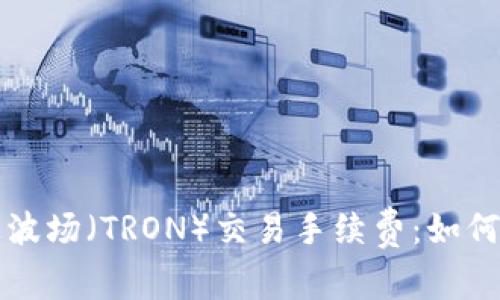 揭秘TP钱包上波场（TRON）交易手续费：如何降低交易成本