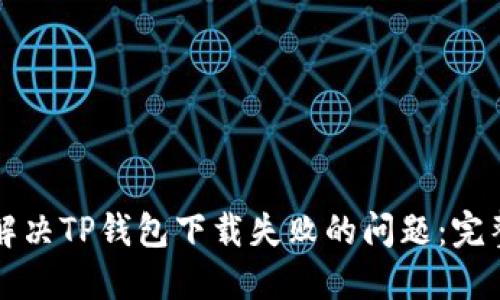 如何解决TP钱包下载失败的问题：完整指南