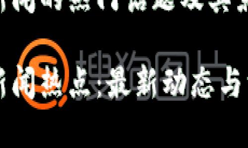 区块链新闻的热门话题及其影响

区块链新闻热点：最新动态与深度解析